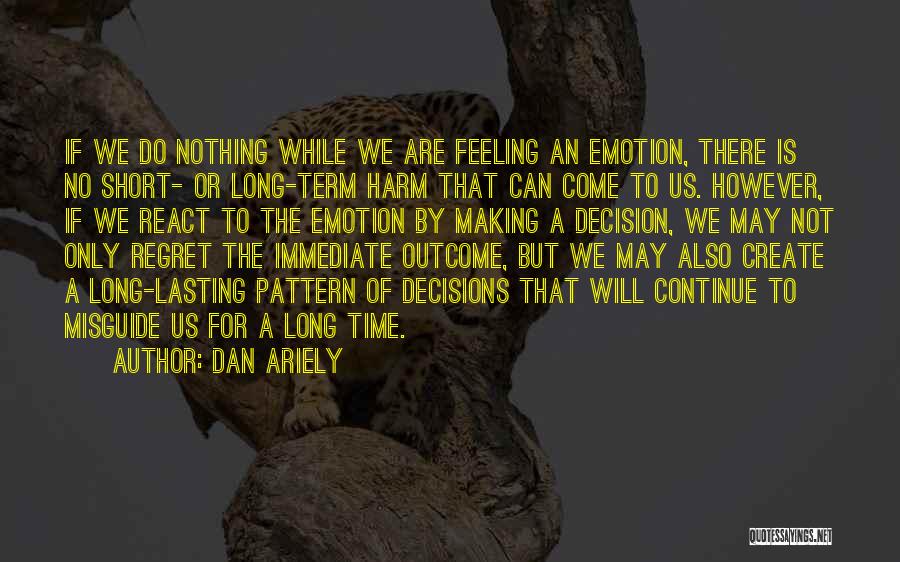 Dan Ariely Quotes: If We Do Nothing While We Are Feeling An Emotion, There Is No Short- Or Long-term Harm That Can Come