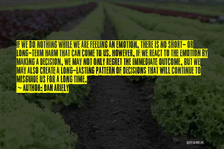 Dan Ariely Quotes: If We Do Nothing While We Are Feeling An Emotion, There Is No Short- Or Long-term Harm That Can Come