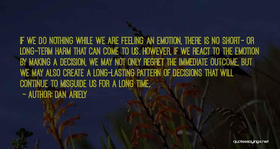 Dan Ariely Quotes: If We Do Nothing While We Are Feeling An Emotion, There Is No Short- Or Long-term Harm That Can Come