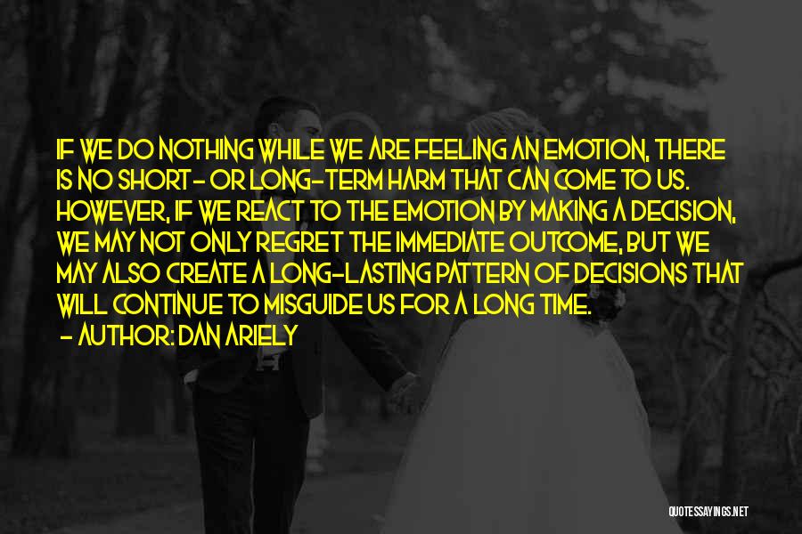 Dan Ariely Quotes: If We Do Nothing While We Are Feeling An Emotion, There Is No Short- Or Long-term Harm That Can Come