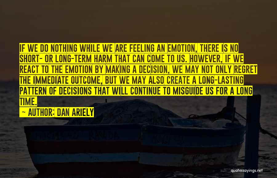 Dan Ariely Quotes: If We Do Nothing While We Are Feeling An Emotion, There Is No Short- Or Long-term Harm That Can Come