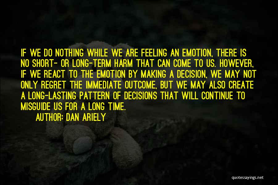 Dan Ariely Quotes: If We Do Nothing While We Are Feeling An Emotion, There Is No Short- Or Long-term Harm That Can Come