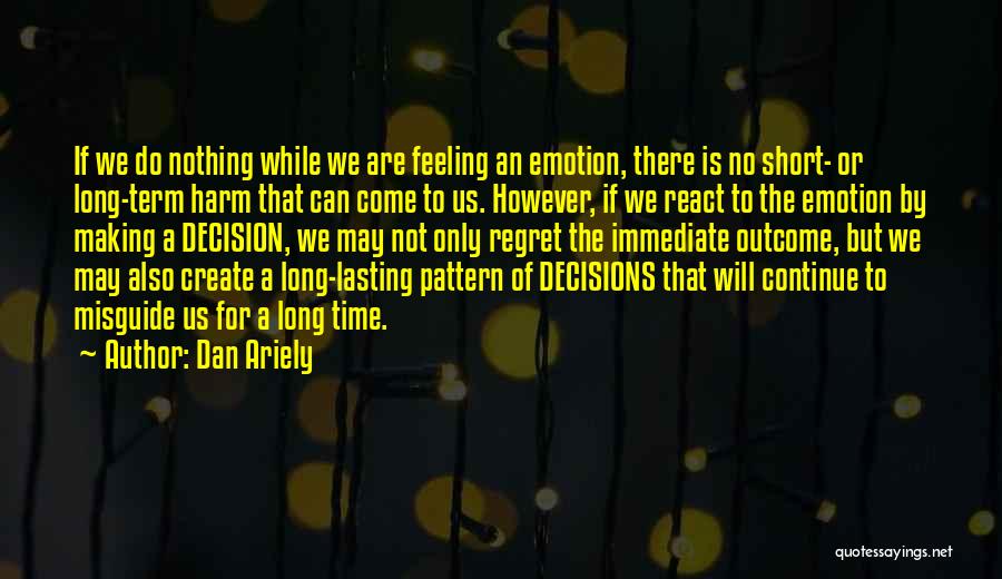 Dan Ariely Quotes: If We Do Nothing While We Are Feeling An Emotion, There Is No Short- Or Long-term Harm That Can Come