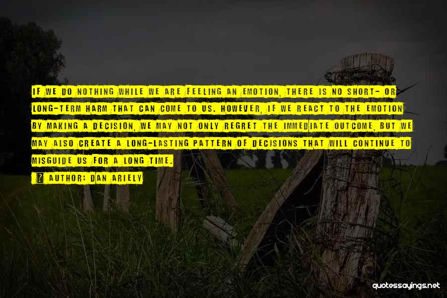 Dan Ariely Quotes: If We Do Nothing While We Are Feeling An Emotion, There Is No Short- Or Long-term Harm That Can Come