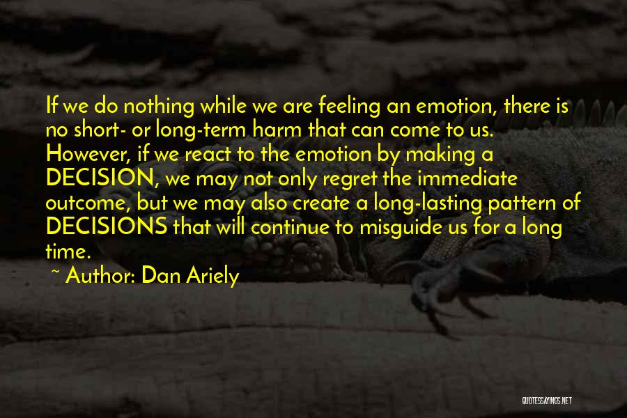 Dan Ariely Quotes: If We Do Nothing While We Are Feeling An Emotion, There Is No Short- Or Long-term Harm That Can Come