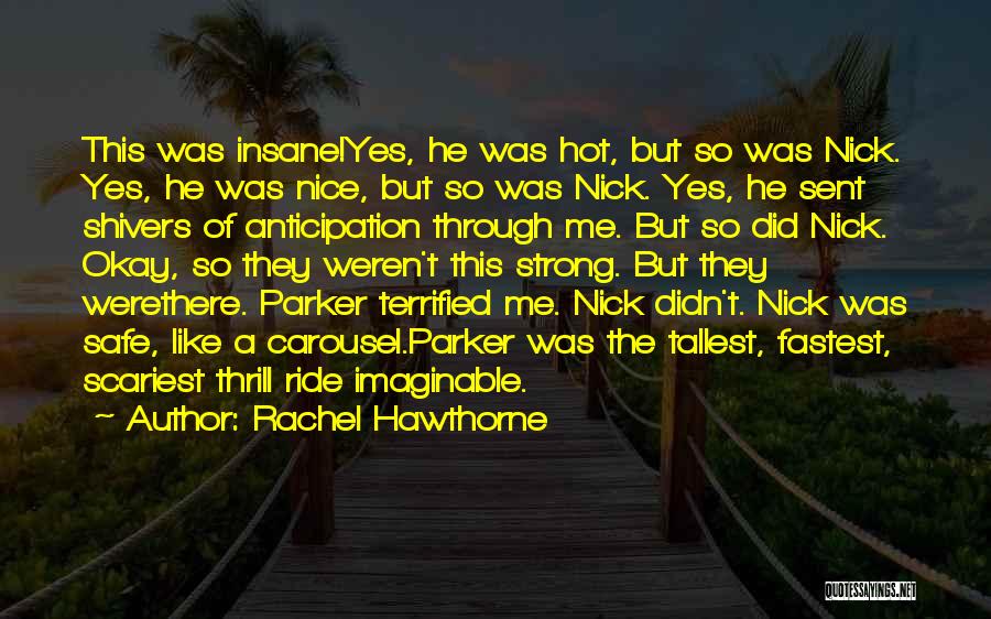 Rachel Hawthorne Quotes: This Was Insane!yes, He Was Hot, But So Was Nick. Yes, He Was Nice, But So Was Nick. Yes, He