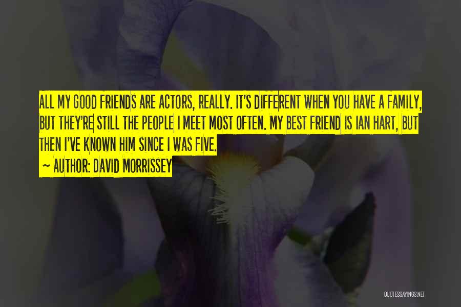 David Morrissey Quotes: All My Good Friends Are Actors, Really. It's Different When You Have A Family, But They're Still The People I