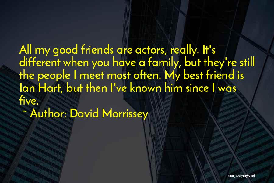 David Morrissey Quotes: All My Good Friends Are Actors, Really. It's Different When You Have A Family, But They're Still The People I