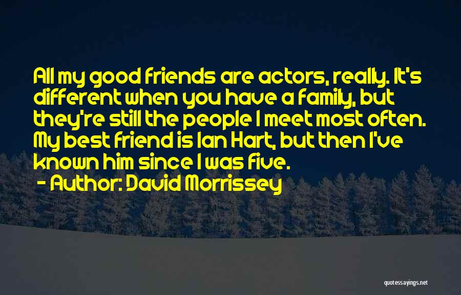 David Morrissey Quotes: All My Good Friends Are Actors, Really. It's Different When You Have A Family, But They're Still The People I