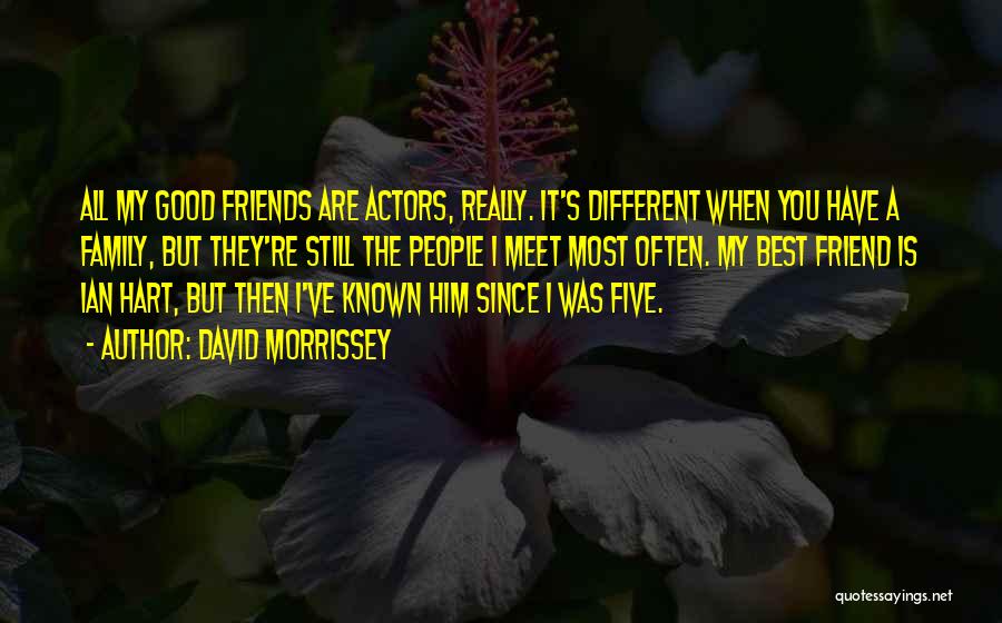 David Morrissey Quotes: All My Good Friends Are Actors, Really. It's Different When You Have A Family, But They're Still The People I