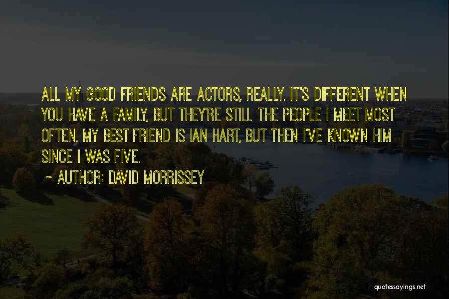 David Morrissey Quotes: All My Good Friends Are Actors, Really. It's Different When You Have A Family, But They're Still The People I