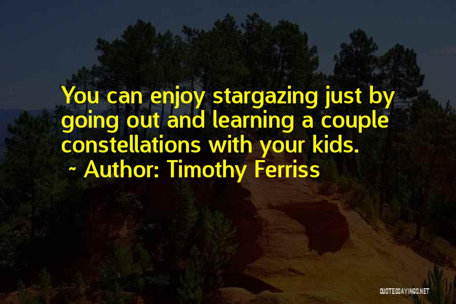 Timothy Ferriss Quotes: You Can Enjoy Stargazing Just By Going Out And Learning A Couple Constellations With Your Kids.