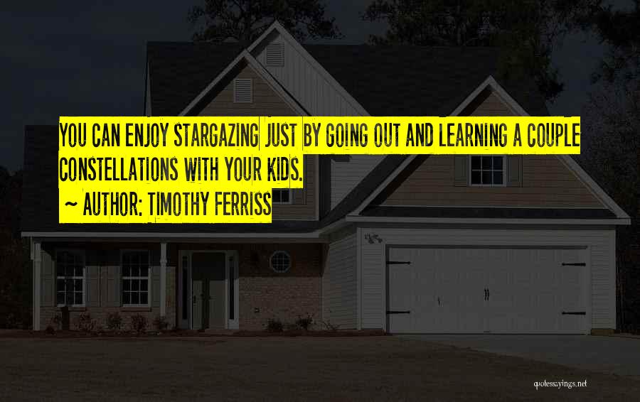 Timothy Ferriss Quotes: You Can Enjoy Stargazing Just By Going Out And Learning A Couple Constellations With Your Kids.