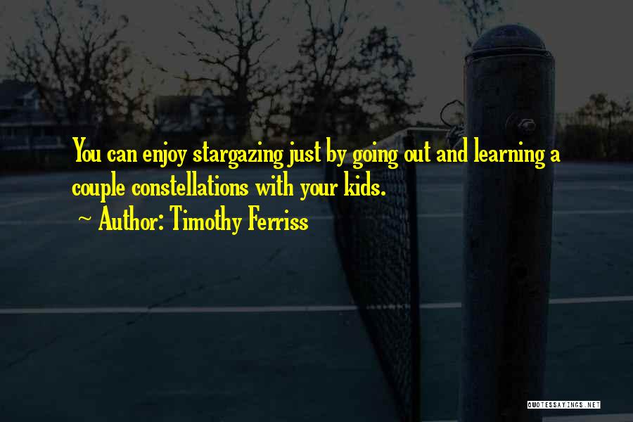 Timothy Ferriss Quotes: You Can Enjoy Stargazing Just By Going Out And Learning A Couple Constellations With Your Kids.