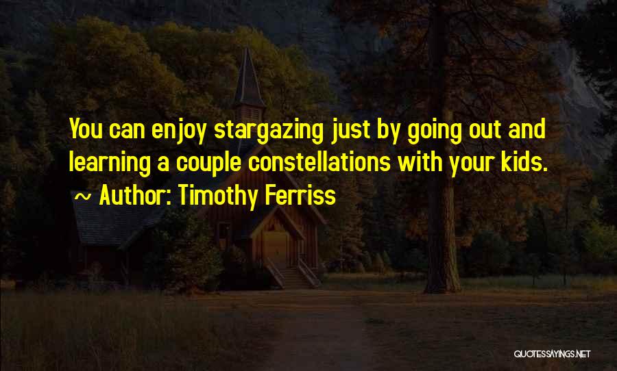 Timothy Ferriss Quotes: You Can Enjoy Stargazing Just By Going Out And Learning A Couple Constellations With Your Kids.