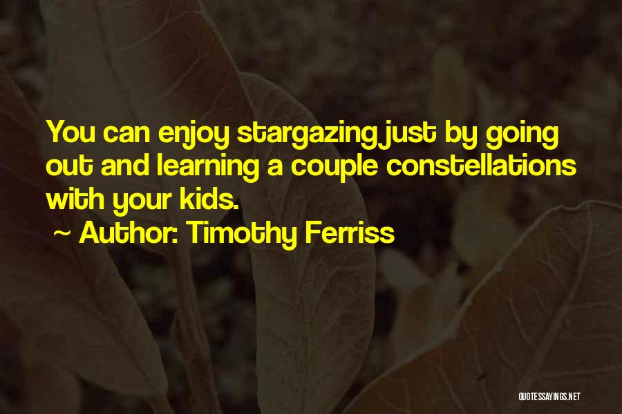 Timothy Ferriss Quotes: You Can Enjoy Stargazing Just By Going Out And Learning A Couple Constellations With Your Kids.