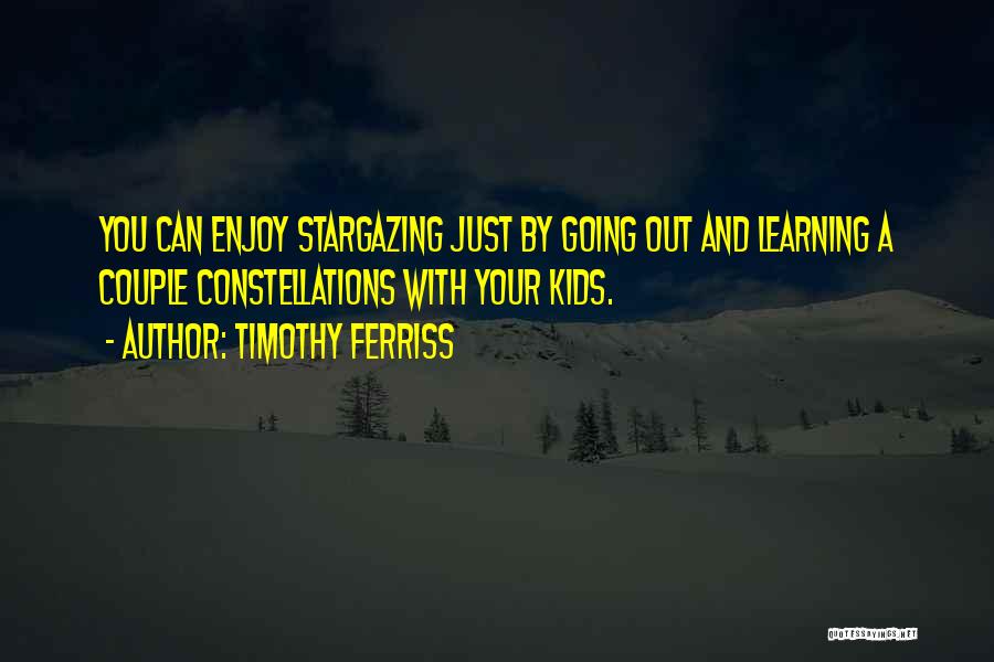 Timothy Ferriss Quotes: You Can Enjoy Stargazing Just By Going Out And Learning A Couple Constellations With Your Kids.