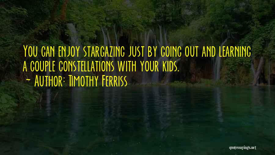 Timothy Ferriss Quotes: You Can Enjoy Stargazing Just By Going Out And Learning A Couple Constellations With Your Kids.