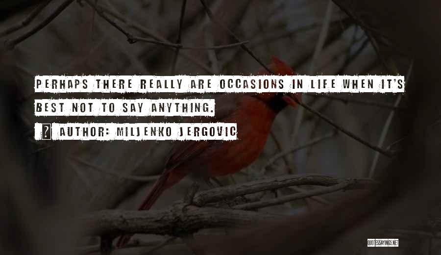 Miljenko Jergovic Quotes: Perhaps There Really Are Occasions In Life When It's Best Not To Say Anything.