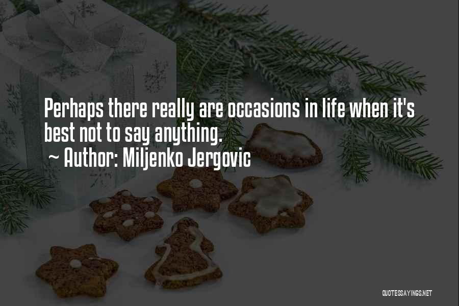 Miljenko Jergovic Quotes: Perhaps There Really Are Occasions In Life When It's Best Not To Say Anything.