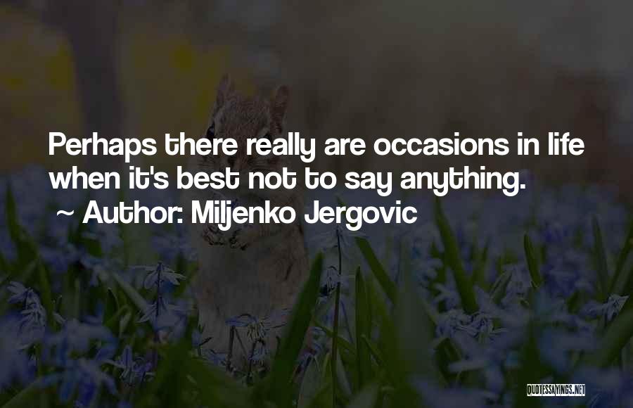 Miljenko Jergovic Quotes: Perhaps There Really Are Occasions In Life When It's Best Not To Say Anything.