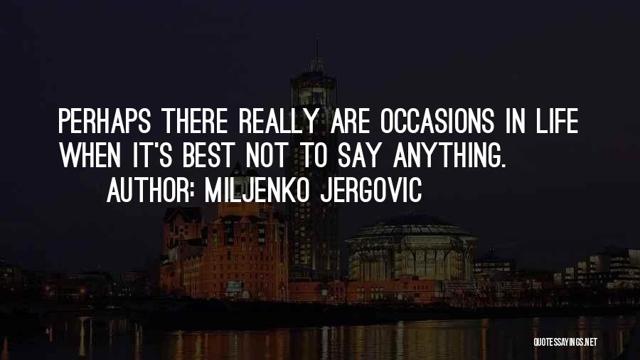 Miljenko Jergovic Quotes: Perhaps There Really Are Occasions In Life When It's Best Not To Say Anything.