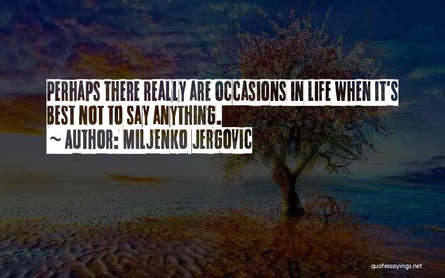 Miljenko Jergovic Quotes: Perhaps There Really Are Occasions In Life When It's Best Not To Say Anything.