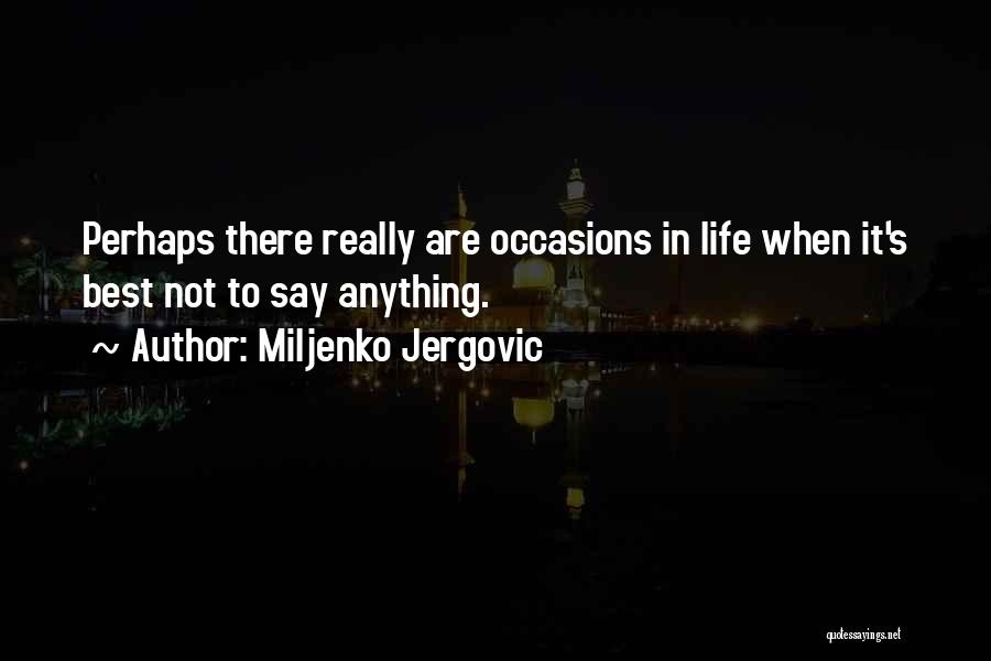 Miljenko Jergovic Quotes: Perhaps There Really Are Occasions In Life When It's Best Not To Say Anything.