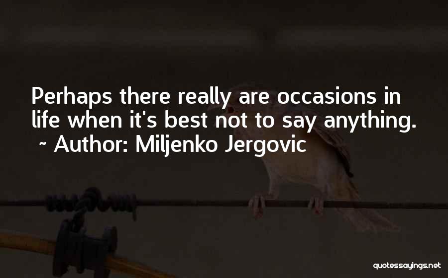 Miljenko Jergovic Quotes: Perhaps There Really Are Occasions In Life When It's Best Not To Say Anything.