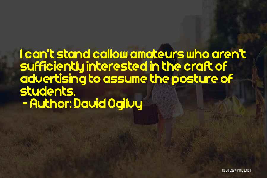 David Ogilvy Quotes: I Can't Stand Callow Amateurs Who Aren't Sufficiently Interested In The Craft Of Advertising To Assume The Posture Of Students.