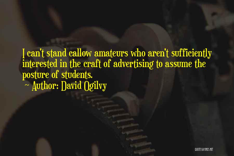 David Ogilvy Quotes: I Can't Stand Callow Amateurs Who Aren't Sufficiently Interested In The Craft Of Advertising To Assume The Posture Of Students.