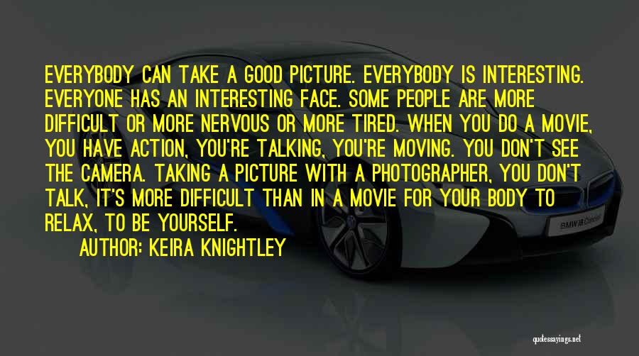 Keira Knightley Quotes: Everybody Can Take A Good Picture. Everybody Is Interesting. Everyone Has An Interesting Face. Some People Are More Difficult Or