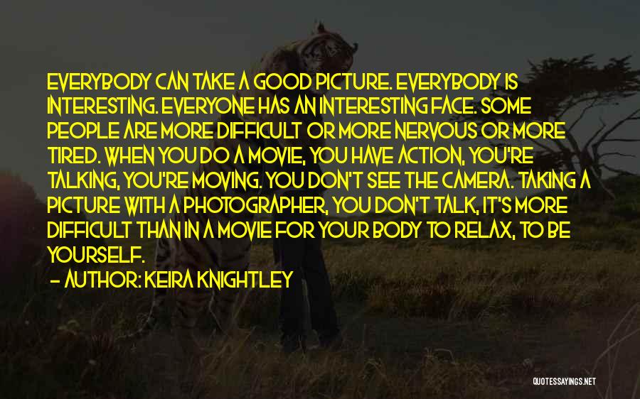 Keira Knightley Quotes: Everybody Can Take A Good Picture. Everybody Is Interesting. Everyone Has An Interesting Face. Some People Are More Difficult Or