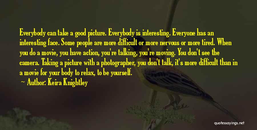 Keira Knightley Quotes: Everybody Can Take A Good Picture. Everybody Is Interesting. Everyone Has An Interesting Face. Some People Are More Difficult Or