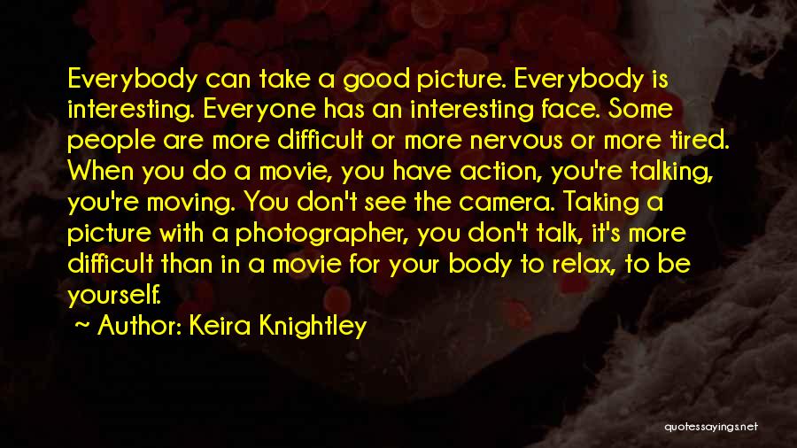 Keira Knightley Quotes: Everybody Can Take A Good Picture. Everybody Is Interesting. Everyone Has An Interesting Face. Some People Are More Difficult Or