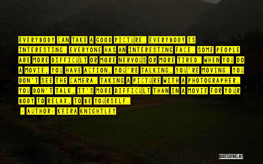 Keira Knightley Quotes: Everybody Can Take A Good Picture. Everybody Is Interesting. Everyone Has An Interesting Face. Some People Are More Difficult Or