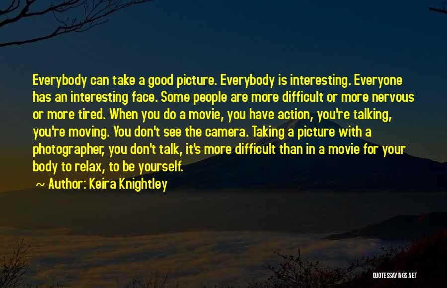 Keira Knightley Quotes: Everybody Can Take A Good Picture. Everybody Is Interesting. Everyone Has An Interesting Face. Some People Are More Difficult Or