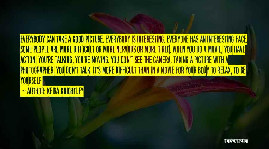 Keira Knightley Quotes: Everybody Can Take A Good Picture. Everybody Is Interesting. Everyone Has An Interesting Face. Some People Are More Difficult Or