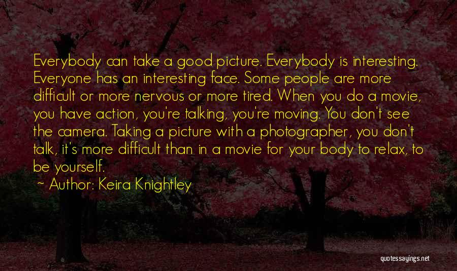 Keira Knightley Quotes: Everybody Can Take A Good Picture. Everybody Is Interesting. Everyone Has An Interesting Face. Some People Are More Difficult Or