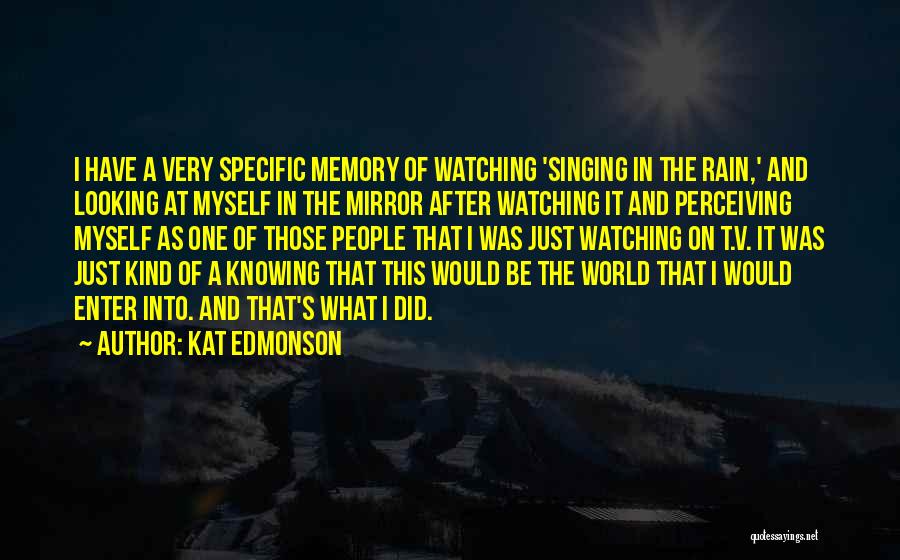 Kat Edmonson Quotes: I Have A Very Specific Memory Of Watching 'singing In The Rain,' And Looking At Myself In The Mirror After