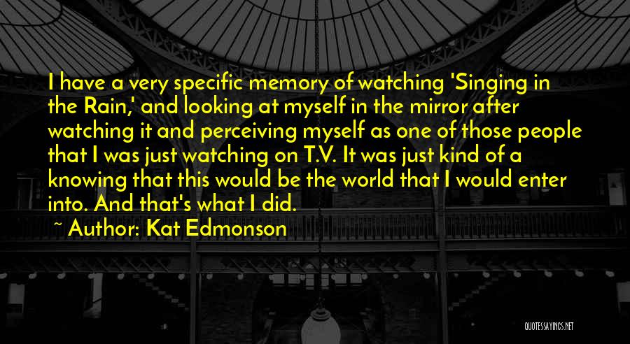 Kat Edmonson Quotes: I Have A Very Specific Memory Of Watching 'singing In The Rain,' And Looking At Myself In The Mirror After