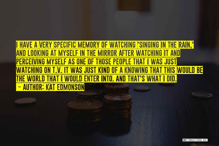 Kat Edmonson Quotes: I Have A Very Specific Memory Of Watching 'singing In The Rain,' And Looking At Myself In The Mirror After