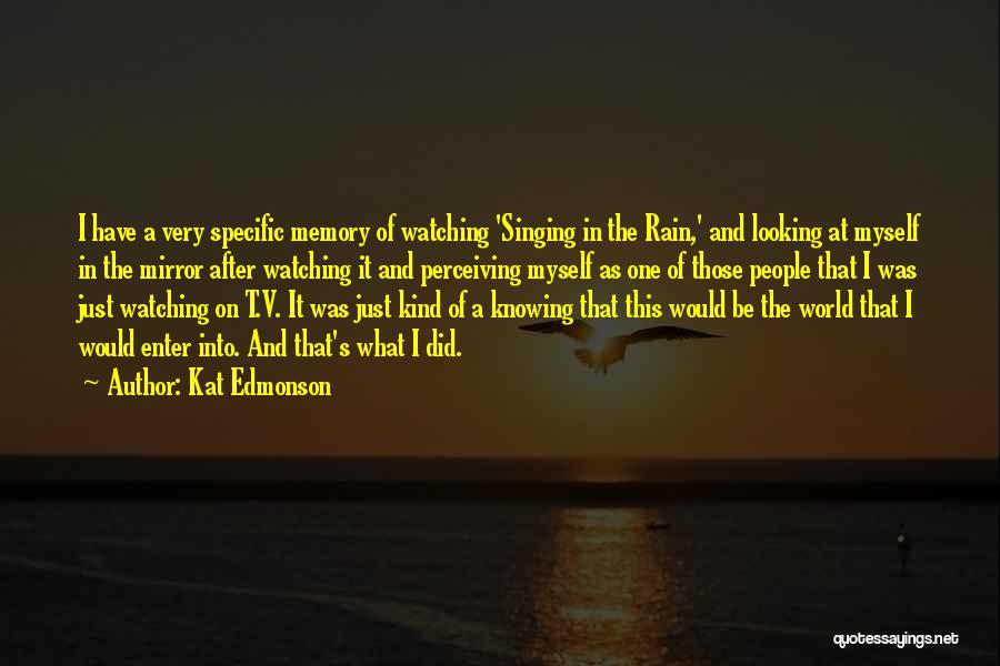 Kat Edmonson Quotes: I Have A Very Specific Memory Of Watching 'singing In The Rain,' And Looking At Myself In The Mirror After