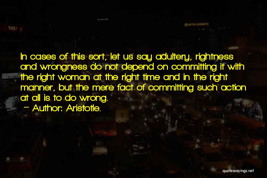 Aristotle. Quotes: In Cases Of This Sort, Let Us Say Adultery, Rightness And Wrongness Do Not Depend On Committing It With The