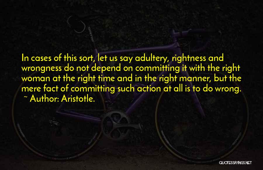 Aristotle. Quotes: In Cases Of This Sort, Let Us Say Adultery, Rightness And Wrongness Do Not Depend On Committing It With The