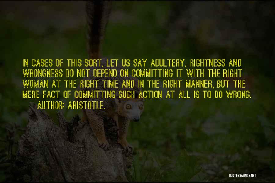 Aristotle. Quotes: In Cases Of This Sort, Let Us Say Adultery, Rightness And Wrongness Do Not Depend On Committing It With The