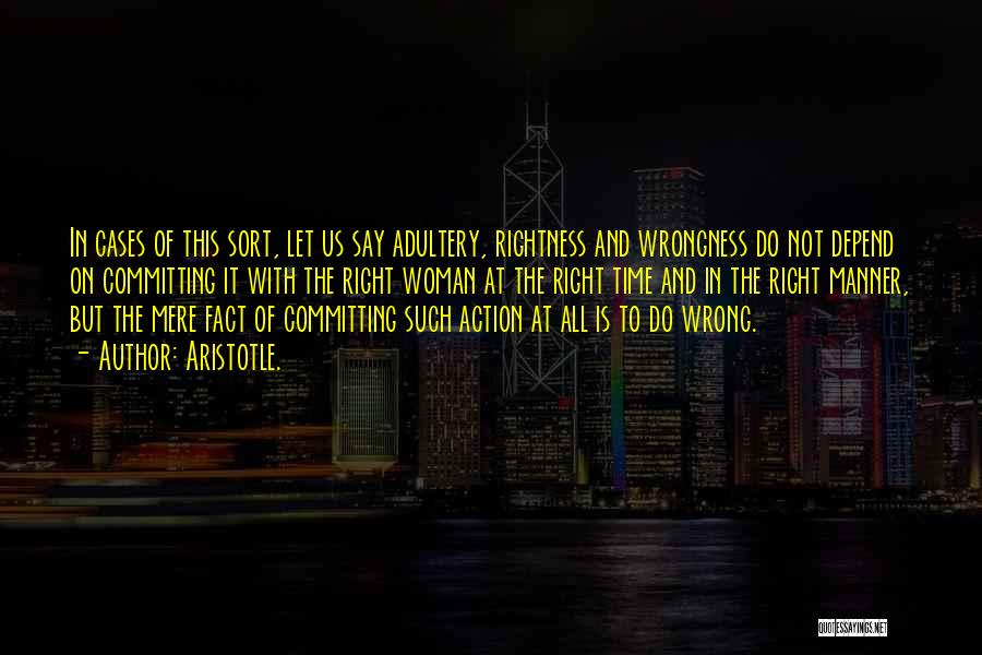 Aristotle. Quotes: In Cases Of This Sort, Let Us Say Adultery, Rightness And Wrongness Do Not Depend On Committing It With The