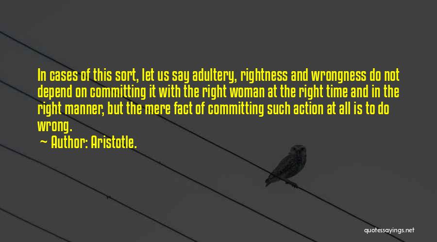 Aristotle. Quotes: In Cases Of This Sort, Let Us Say Adultery, Rightness And Wrongness Do Not Depend On Committing It With The