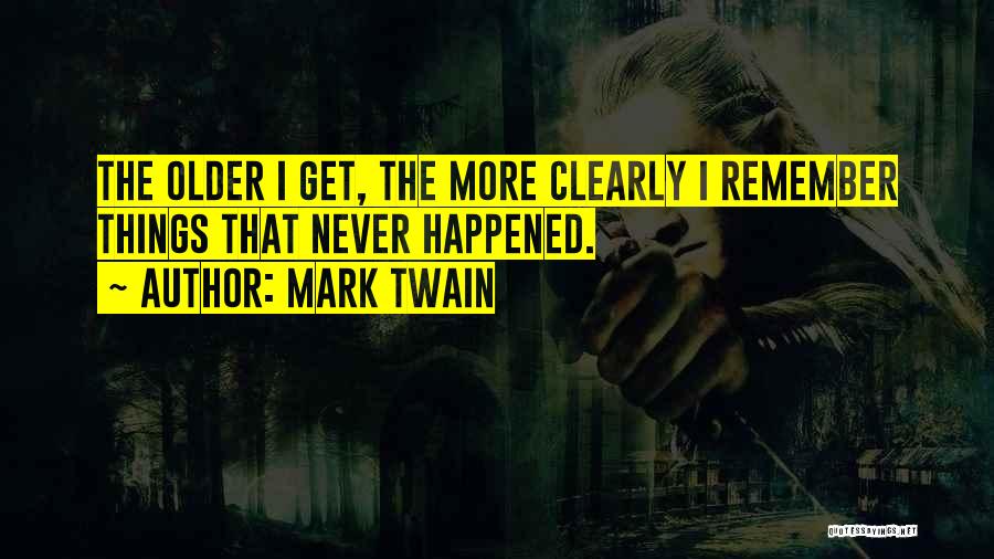 Mark Twain Quotes: The Older I Get, The More Clearly I Remember Things That Never Happened.