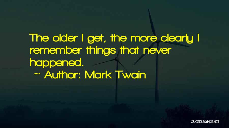 Mark Twain Quotes: The Older I Get, The More Clearly I Remember Things That Never Happened.